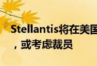 Stellantis将在美国提供大范围自愿离职方案，或考虑裁员