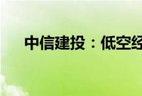 中信建投：低空经济蕴含众多投资机会