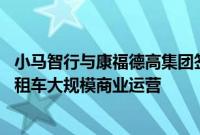 小马智行与康福德高集团签署合作备忘录， 推进自动驾驶出租车大规模商业运营