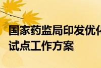 国家药监局印发优化创新药临床试验审评审批试点工作方案