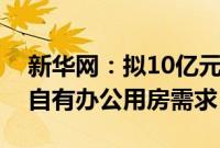 新华网：拟10亿元向国金公司增资，以解决自有办公用房需求