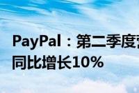 PayPal：第二季度营收78.85亿美元，净利润同比增长10%