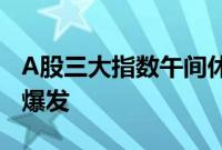 A股三大指数午间休盘集体上涨，券商股集体爆发