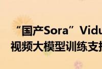 “国产Sora”Vidu全球上线，百度百舸提供视频大模型训练支持