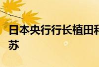 日本央行行长植田和男：日本经济正在温和复苏