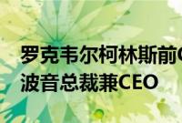 罗克韦尔柯林斯前CEO凯利·奥特伯格将出任波音总裁兼CEO