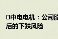 ​中电电机：公司股价可能存在短期涨幅较大后的下跌风险