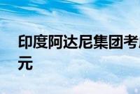 印度阿达尼集团考虑在越南港口投资20亿美元