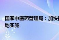 国家中医药管理局：加快推进《中医药标准化行动计划》落地实施