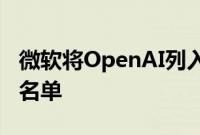 微软将OpenAI列入人工智能及搜索竞争对手名单