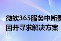 微软365服务中断影响新西兰用户，正调查原因并寻求解决方案