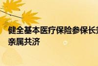 健全基本医疗保险参保长效机制：职工医保个人账户可与近亲属共济