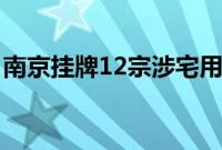 南京挂牌12宗涉宅用地，起始总价58.59亿元