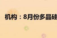 机构：8月份多晶硅排产或将延续缩量态势