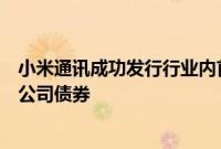 小米通讯成功发行行业内首单科技创新及高成长产业双创新公司债券