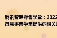 腾讯智慧零售学堂：2022年至今已有近3万家企业注册学习智慧零售学堂提供的相关培训课程