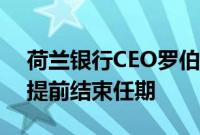 荷兰银行CEO罗伯特·斯瓦克将于明年卸任，提前结束任期