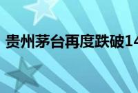 贵州茅台再度跌破1400元关口，现跌1.78%