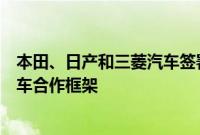 本田、日产和三菱汽车签署协议，将讨论智能化和电气化汽车合作框架