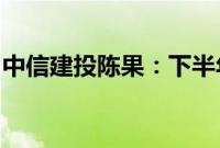 中信建投陈果：下半年北向资金有望明显改善