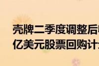 壳牌二季度调整后收益62.9亿美元，宣布35亿美元股票回购计划