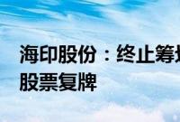 海印股份：终止筹划发行股份购买资产事项，股票复牌