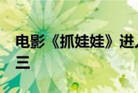 电影《抓娃娃》进入2024年电影总票房榜前三