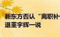 新东方否认“离职补偿金”说法，称不存在辞退董宇辉一说