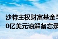 沙特主权财富基金与6家中国金融机构签署500亿美元谅解备忘录