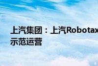 上汽集团：上汽Robotaxi已在上海、苏州等多个区域开展示范运营