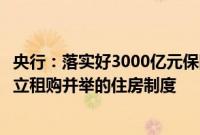 央行：落实好3000亿元保障性住房再贷款政策，促进加快建立租购并举的住房制度