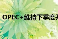 OPEC+维持下季度开始恢复石油产量的计划