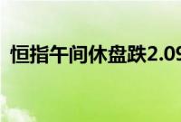 恒指午间休盘跌2.09%，东方甄选涨超12%