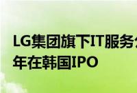 LG集团旗下IT服务公司LG CNS据悉拟最早明年在韩国IPO