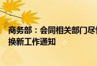 商务部：会同相关部门尽快印发进一步做好汽车、家电以旧换新工作通知