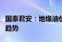 国泰君安：地缘油价影响短期，不改中枢上行趋势