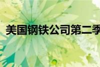 美国钢铁公司第二季度净销售额41.2亿美元