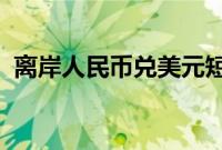 离岸人民币兑美元短线拉升，收复7.18关口