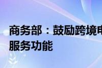 商务部：鼓励跨境电商平台拓展商品的品类和服务功能