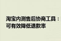 淘宝内测售后协商工具：向消费者自动提供多个协商方案，可有效降低退款率