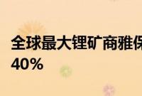 全球最大锂矿商雅保二季度净销售额同比下降40%