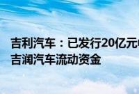 吉利汽车：已发行20亿元中期票据，用于补充附属公司浙江吉润汽车流动资金