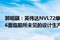 郭明錤：英伟达NVL72单一机柜版本短期无法量产，NVL36面临前所未见的设计生产挑战