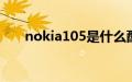 nokia105是什么配置（nokia1600）