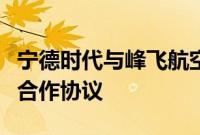 宁德时代与峰飞航空签署数亿美元战略投资与合作协议