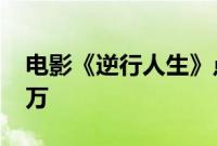 电影《逆行人生》点映及预售总票房破1000万