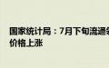 国家统计局：7月下旬流通领域重要生产资料市场13种产品价格上涨