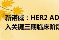 新诺威：HER2 ADC（DP303c注射液）已进入关键三期临床阶段