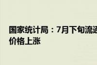 国家统计局：7月下旬流通领域重要生产资料市场13种产品价格上涨