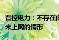 晋控电力：不存在向周边企业输送部分电力但未上网的情形